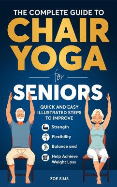 Cover The Complete Guide To Chair Yoga For Seniors: Quick and Easy Illustrated Steps to Improve Strength, Flexibility, Balance, and Help Achieve Weight Loss (eBook, ePUB)