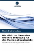 Die affektive Dimension und ihre Bedeutung für den Mathematikunterricht Die affektive Dimension und ihre Bedeutung für den Mathematikunterricht