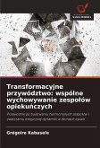 Transformacyjne przywództwo: wspólne wychowywanie zespo¿ów opieku¿czych