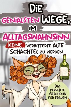 Cover Die genialsten Wege, im Alltagswahnsinn keine verbitterte alte Schachtel zu werden: Ein humorvolles Geschenkbuch für Frauen mit Antworten auf die großen Fragen des Lebens