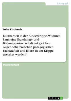 Elternarbeit in der Kinderkrippe. Wodurch kann eine Erziehungs- und Bildungspartnerschaft auf gleicher Augenhöhe zwischen pädagogischen Fachkräften und Eltern in der Krippe gestaltet werden? (eBook, PDF) Elternarbeit in der Kinderkrippe. Wodurch kann eine Erziehungs- und Bildungspartnerschaft auf gleicher Augenhöhe zwischen pädagogischen Fachkräften und Eltern in der Krippe gestaltet werden? (eBook, PDF)