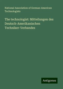 The technologist: Mitteilungen des Deutsch-Amerikanischen Techniker-Verbandes - Technologists, National Association of German-American