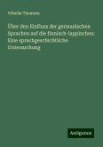 Über den Einfluss der germanischen Sprachen auf die finnisch-lappischen: Eine sprachgeschichtliche Untersuchung Über den Einfluss der germanischen Sprachen auf die finnisch-lappischen: Eine sprachgeschichtliche Untersuchung