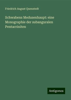 Schwabens Medusenhaupt: eine Monographie der subanguralen Pentacriniten - Quenstedt, Friedrich August