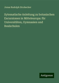 Sytematische Anleitung zu botanischen Excursionen in Mitteleuropa: für Universitäten, Gymnasien und Realschulen - Strohecker, Jonas Rudolph Sytematische Anleitung zu botanischen Excursionen in Mitteleuropa: für Universitäten, Gymnasien und Realschulen - Strohecker, Jonas Rudolph