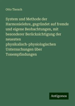 System und Methode der Harmonielehre, gegründet auf fremde und eigene Beobachtungen, mit besonderer Berücksichtigung der neuesten physikalisch-physiologischen Untersuchungen über Tonempfindungen - Tiersch, Otto