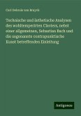 Technische und ästhetische Analysen des wohltemperirten Claviers, nebst einer allgemeinen, Sebastian Bach und die sogenannte contrapunktische Kunst betreffenden Einleitung Technische und ästhetische Analysen des wohltemperirten Claviers, nebst einer allgemeinen, Sebastian Bach und die sogenannte contrapunktische Kunst betreffenden Einleitung