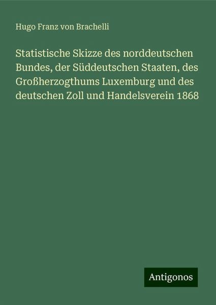 Statistische Skizze des norddeutschen Bundes, der Süddeutschen Staaten, des Großherzogthums Luxemburg und des deutschen Zoll und Handelsverein 1868