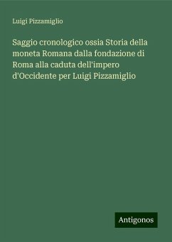 Saggio cronologico ossia Storia della moneta Romana dalla fondazione di Roma alla caduta dell'impero d'Occidente per Luigi Pizzamiglio - Pizzamiglio, Luigi