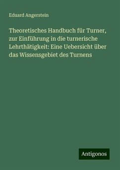 Theoretisches Handbuch für Turner, zur Einführung in die turnerische Lehrthätigkeit: Eine Uebersicht über das Wissensgebiet des Turnens - Angerstein, Eduard