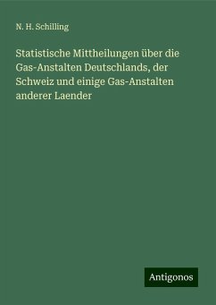 Statistische Mittheilungen über die Gas-Anstalten Deutschlands, der Schweiz und einige Gas-Anstalten anderer Laender - Schilling, N. H.