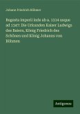 Regesta imperii inde ab a. 1314 usque ad 1347: Die Urkunden Kaiser Ludwigs des Baiern, König Friedrich des Schönen und König Johanns von Böhmen