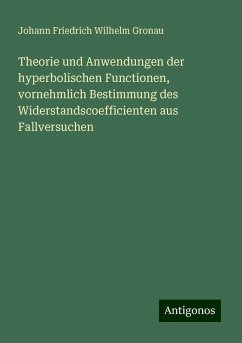 Theorie und Anwendungen der hyperbolischen Functionen, vornehmlich Bestimmung des Widerstandscoefficienten aus Fallversuchen - Gronau, Johann Friedrich Wilhelm