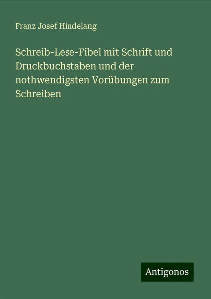 Schreib-Lese-Fibel mit Schrift und Druckbuchstaben und der nothwendigsten Vorübungen zum Schreiben