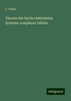 Theorie der Sechs einfachsten Systeme complexer Zahlen - Traub, C.