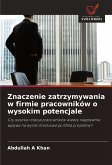 Znaczenie zatrzymywania w firmie pracowników o wysokim potencjale