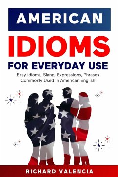 Cover American Idioms for Everyday Use: Easy Idioms, Slang, Expressions, Phrases Commonly Used in American English (eBook, ePUB)