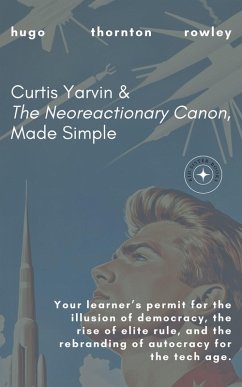 Curtis Yarvin & The Neoreactionary Canon, Made Simple (Learner's Permit Guides, #2) (eBook, ePUB) - Rowley, Hugo