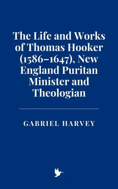 Cover The Life and Works of Thomas Hooker (1586-1647), New England Puritan Minister and Theologian (eBook, ePUB)