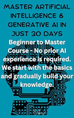 Cover Master Artificial Intelligence & Generative AI in just 30 Days - Beginner to Master Course - No prior AI experience is required. We start with the basics and gradually build your knowledge. (Master AI, #1) (eBook, ePUB)