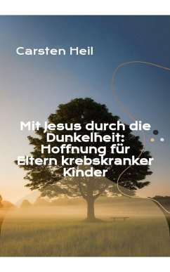 Mit Jesus durch die Dunkelheit: Hoffnung für Eltern krebskranker Kinder (eBook, ePUB) - Heil, Carsten