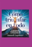Cómo Triunfar En Todo: La Fórmula Para Transformar Tu Vida En Tiempo Récord (eBook, ePUB)