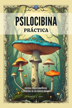 Psilocibina Práctica - Cultivo, Poder Terapéutico Y Espiritual De Los Hongos Mágicos (Psiconciencia de Daniel J. Hope, #1) (eBook, ePUB) - Hope, Daniel J.