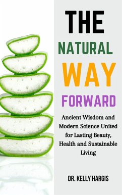 The Natural Way Forward: Ancient Wisdom and Modern Science United for Lasting Beauty, Health, and Sustainable Living (eBook, ePUB) - Hargis, Kelly