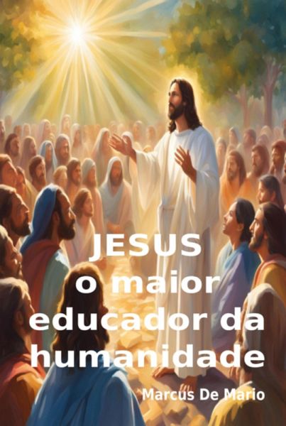 Jesus, O Maior Educador Da Humanidade (eBook, ePUB) Jesus, O Maior Educador Da Humanidade (eBook, ePUB)