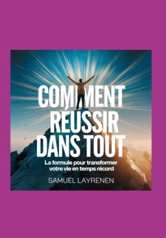 Comment Réussir Dans Tout : La Formule Pour Transformer Votre Vie En Un Temps Record (eBook, ePUB) - L., Samuell
