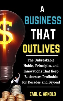 A Business That Outlives: The Unbreakable Habits, Principles, and Innovations That Keep Businesses Profitable for Decades and Beyond (eBook, ePUB) - Arnold, Earl K.