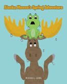 Alaska Moose's Spring Adventure (eBook, ePUB) Alaska Moose's Spring Adventure (eBook, ePUB)