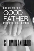How to Be a Good Father Even If You Didn't Have One (eBook, ePUB) How to Be a Good Father Even If You Didn't Have One (eBook, ePUB)