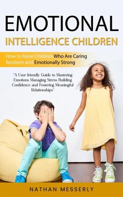 Emotional Intelligence Children: How to Raise Children Who Are Caring Resilient and Emotionally Strong (A User-friendly Guide to Mastering Emotions Managing Stress Building Confidence and Fostering Meaningful Relationships) (eBook, ePUB) - Messerly, Nathan