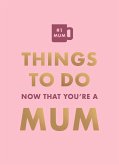 Things To Do Now That You're A Mum (eBook, ePUB) Things To Do Now That You're A Mum (eBook, ePUB)