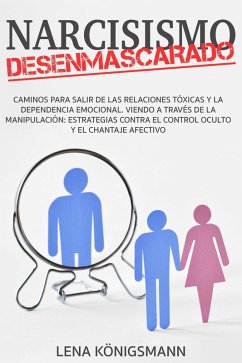 Cover Narcisismo Desenmascarado: Caminos para Salir de las Relaciones Tóxicas y la Dependencia Emocional. Viendo a través de la Manipulación: Estrategias Contra el Control Oculto y el Chantaje Afectivo (eBook, ePUB)