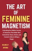 The Art of Feminine Magnetism: Unlocking the Hidden Secrets of Attraction that Make Men Instinctively Chase, Desire, and Commit without Lifting a Finger (eBook, ePUB)