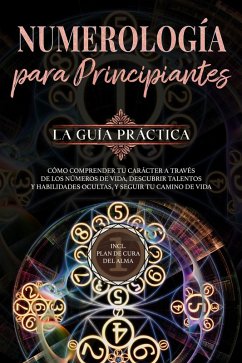 Cover Numerología para principiantes - La guía práctica: Cómo comprender tu carácter a través de los números de vida, descubrir talentos y habilidades ocultas, y seguir tu camino de vida   incl. plan de cura del alma (eBook, ePUB)