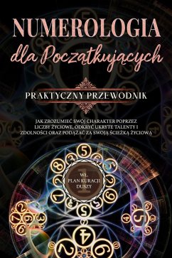 Cover Numerologia dla poczatkujacych - Praktyczny przewodnik: Jak zrozumiec swój charakter poprzez liczby zyciowe, odkryc ukryte talenty i zdolnosci oraz podazac za swoja sciezka zyciowa   wl. plan kuracji duszy (eBook, ePUB)