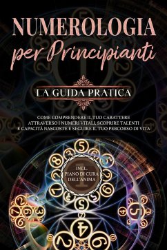 Cover Numerologia per principianti - La guida pratica: Come comprendere il tuo carattere attraverso i numeri vitali, scoprire talenti e capacità nascoste e seguire il tuo percorso di vita   incl. piano di cura dell'anima (eBook, ePUB)