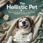 The Holistic Pet: Natural Solutions for a Healthier, Happier Companion (eBook, ePUB)