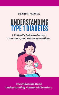 Understanding Type 1 Diabetes: A Patient's Guide to Causes, Treatment, and Future Innovations (The Endocrine Code: Understanding Hormonal Disorders, #4) (eBook, ePUB) - Panchal, Nilesh