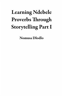 Learning Ndebele Proverbs Through Storytelling Part I (eBook, ePUB) - Dlodlo, Nomusa