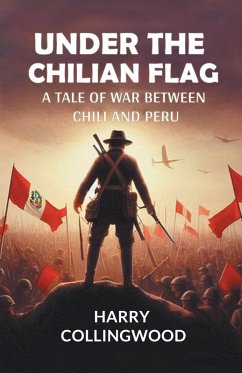 Under the Chilian Flag A Tale of War between Chili and Peru - Collingwood, Harry