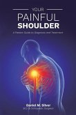 Your Painful Shoulder, A Patient Guide to Diagnosis and Treatment Your Painful Shoulder, A Patient Guide to Diagnosis and Treatment
