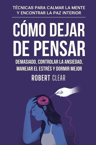 Cómo Dejar de Pensar Demasiado, Controlar la Ansiedad, Manejar el Estrés y Dormir Mejor Cómo Dejar de Pensar Demasiado, Controlar la Ansiedad, Manejar el Estrés y Dormir Mejor