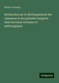 Recherches sur le développement des vaisseaux et des globules sanguins dans les tissus normaux et pathologiques - Leboucq, Hector