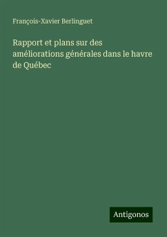 Rapport et plans sur des améliorations générales dans le havre de Québec - Berlinguet, François-Xavier