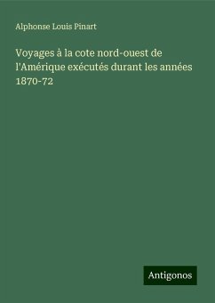 Voyages à la cote nord-ouest de l'Amérique exécutés durant les années 1870-72 - Pinart, Alphonse Louis