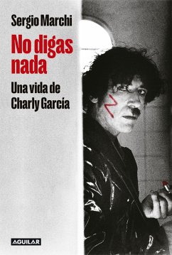 No Digas Nada. Una Vida de Charly García / Say Nothing. Charly García's Life - Marchi, Sergio